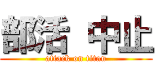 部活 中止 (attack on titan)