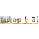 龍炎ｏｐ （：３） (attack on titan)