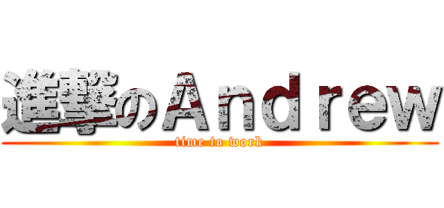 進撃のＡｎｄｒｅｗ (time to work)