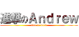 進撃のＡｎｄｒｅｗ (time to work)
