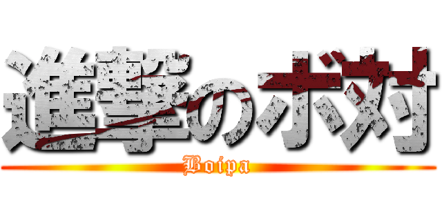 進撃のボ対 (Boipa)