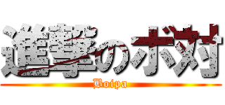 進撃のボ対 (Boipa)