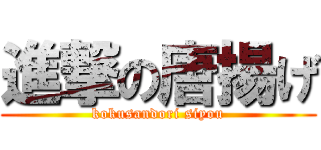 進撃の唐揚げ (kokusandori siyou)