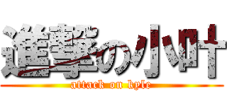 進撃の小叶 (attack on kyle)