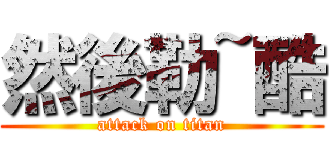 然後勒~酷 (attack on titan)
