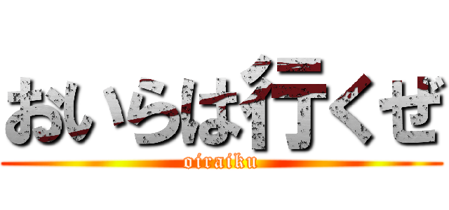 おいらは行くぜ (oiraiku)