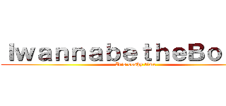 ＩｗａｎｎａｂｅｔｈｅＢｏｓｈｙ (It\'s boshy time)