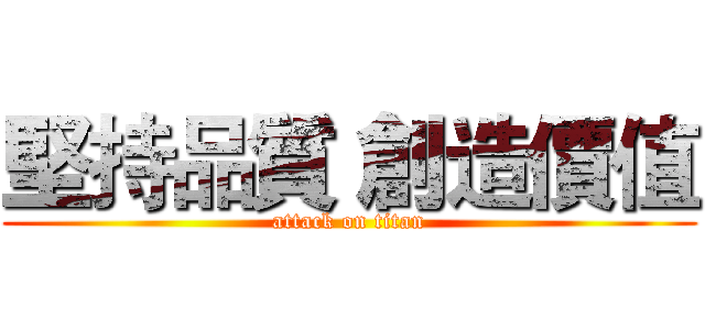 堅持品質 創造價值 (attack on titan)