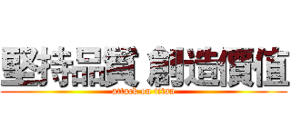 堅持品質 創造價值 (attack on titan)