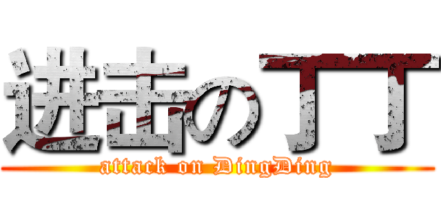 进击の丁丁 (attack on DingDing)