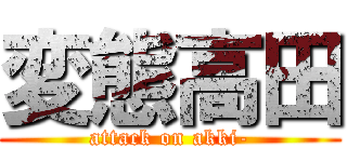 変態高田 (attack on akki-)