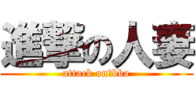 進撃の人妻 (attack on　bba)