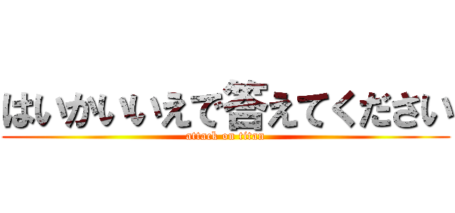 はいかいいえで答えてください (attack on titan)