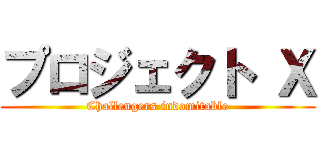 プロジェクト Ｘ (Challengers indomitable)