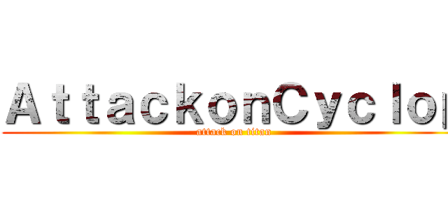 ＡｔｔａｃｋｏｎＣｙｃｌｏｐ (attack on titan)