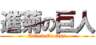 進菊の巨人 (Attack On Ass)