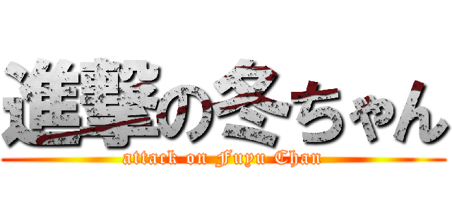 進撃の冬ちゃん (attack on Fuyu Chan)