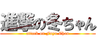 進撃の冬ちゃん (attack on Fuyu Chan)