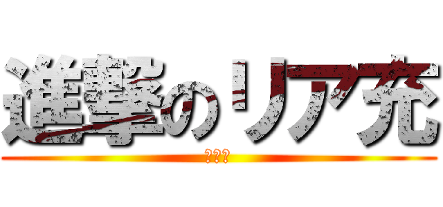 進撃のリア充 (リア充)