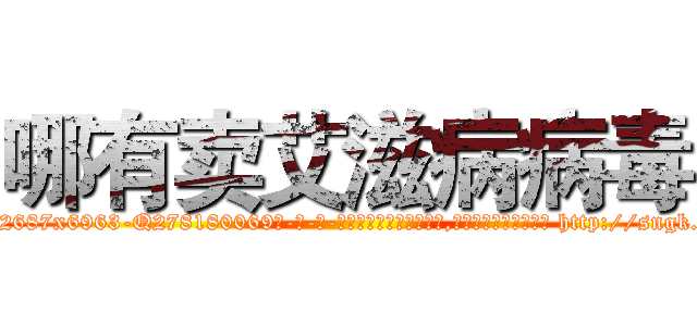 哪有卖艾滋病病毒 (哪有卖艾滋病病毒【电-186x2687x6963-Q278180069元-吉-药-业】我们做的是长期生意,靠的是老客户长期支持 http://sngk.net/W32HO9
)