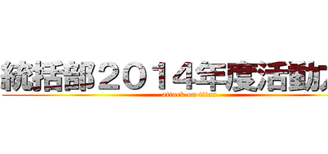 統括部２０１４年度活動方針 (attack on titan)