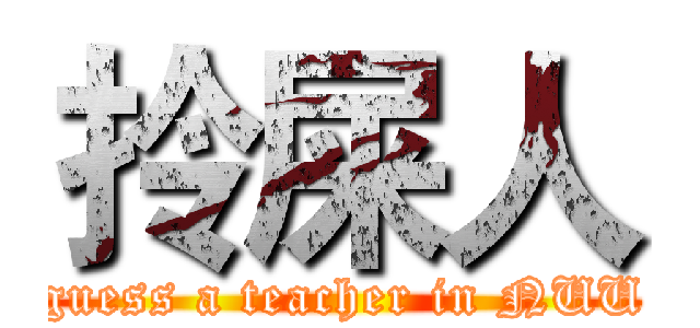 拎屎人 (guess a teacher in NUU)