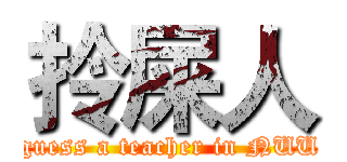 拎屎人 (guess a teacher in NUU)
