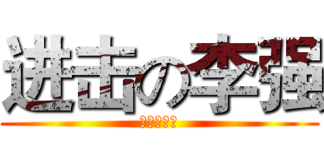 进击の李强 (李强加油啊)