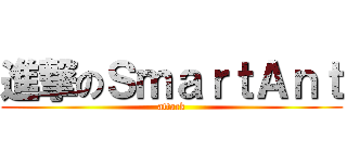 進撃のＳｍａｒｔＡｎｔ (attack)