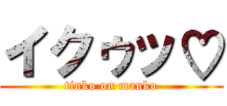 イクゥッ♡ (tinko on manko)