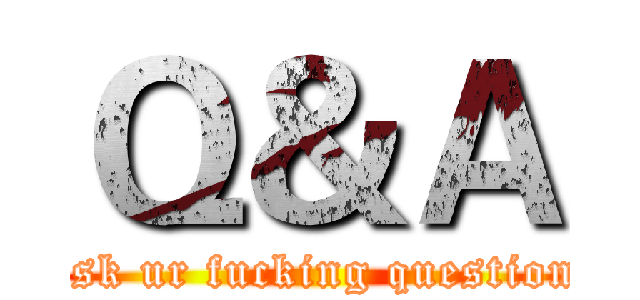 Ｑ＆Ａ (ask ur fucking question)