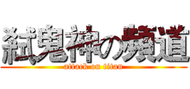 弒鬼神の頻道 (attack on titan)