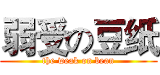 弱受の豆纸 (the weak on bean)
