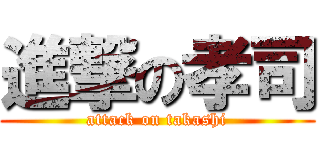 進撃の孝司 (attack on takashi)