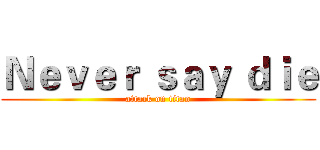 Ｎｅｖｅｒ ｓａｙ ｄｉｅ (attack on titan)