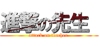 進撃の先生  (attack on teacher )