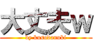 大丈夫ｗ (by kusodanuki)