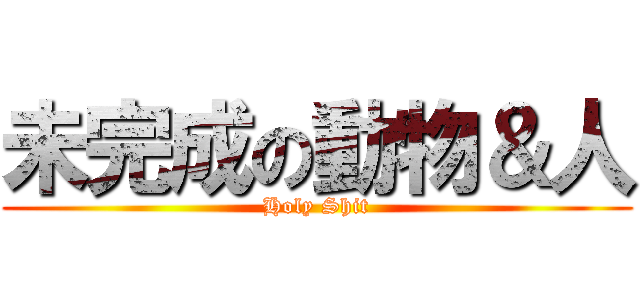 未完成の動物＆人 (Holy Shit)