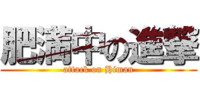 肥満中の進撃 (attack on Himan)