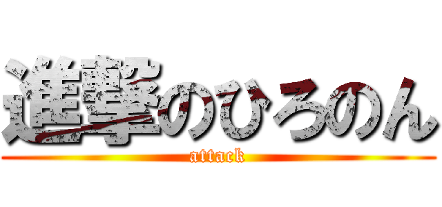 進撃のひろのん (attack)