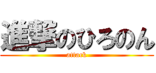 進撃のひろのん (attack)