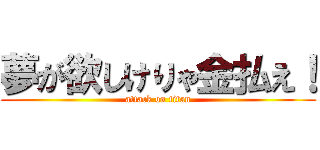 夢が欲しけりゃ金払え！ (attack on titan)