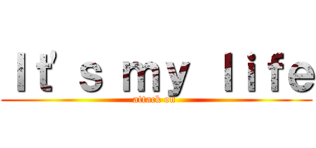 Ｉｔ\'ｓ ｍｙ ｌｉｆｅ (attack on )