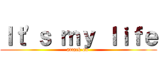 Ｉｔ\'ｓ ｍｙ ｌｉｆｅ (attack on )