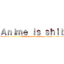 Ａｎｉｍｅ ｉｓ ｓｈｉｔ (Anime is for weeb faggots)