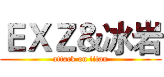 ＥＸＺ＆冰岩 (attack on titan)