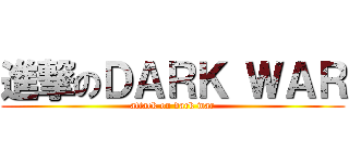 進撃のＤＡＲＫ ＷＡＲ (attack on dark war)