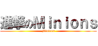 進撃のＭｉｎｉｏｎｓ (Minions)