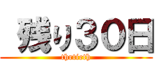  残り３０日 (thrtieth)