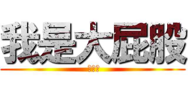 我是大屁股 ( 哈哈哈)